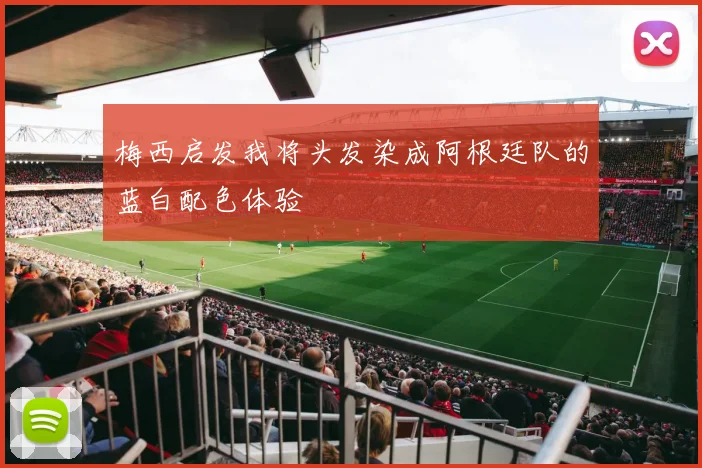 梅西启发我将头发染成阿根廷队的蓝白配色体验