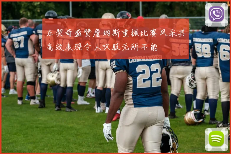 东契奇盛赞詹姆斯重振比赛风采其高效表现令人叹服无所不能