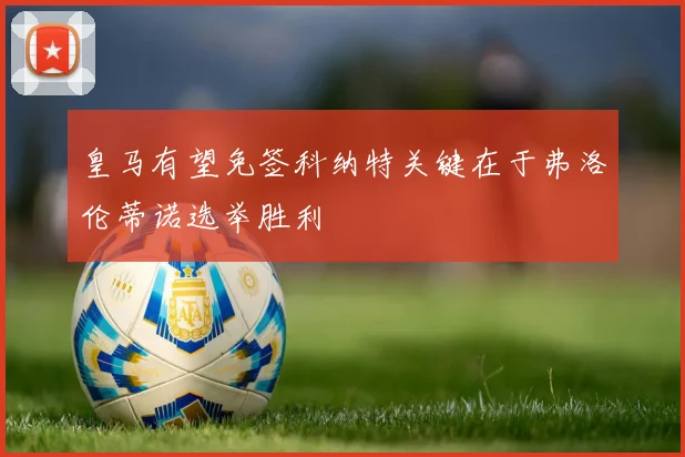 皇马有望免签科纳特关键在于弗洛伦蒂诺选举胜利
