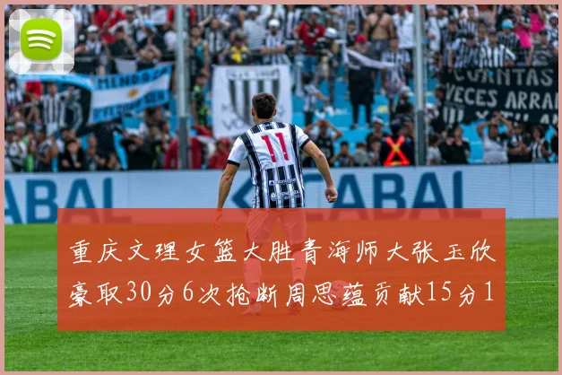 重庆文理女篮大胜青海师大张玉欣豪取30分6次抢断周思蕴贡献15分14篮板10助攻